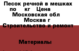 Песок речной в мешках по 50 кг › Цена ­ 150 - Московская обл., Москва г. Строительство и ремонт » Материалы   